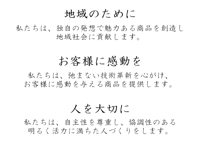 中発テクノ株式会社の企業理念。1.地域のために。私たちは、独自の発想で魅力ある商品を創造し地域社会に貢献します。2.お客様に感動を。私たちは、弛まない技術革新を心がけ、お客様に感動を与える商品を提供します。3.人を大切に。私たちは、自主性を尊重し、協調性のある明るく活力に満ちた人づくりをします。